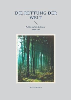 Die Rettung der Welt: Achtet auf die Zeichen - kehrt um! - Martin Welsch - cover