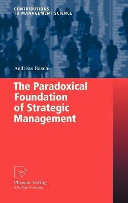 The Paradoxical Foundation of Strategic Management - Andreas Rasche - cover