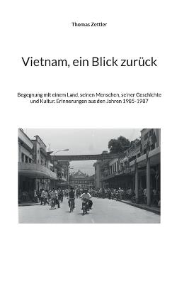 Vietnam, ein Blick zurück: Begegnung mit einem Land, seinen Menschen, seiner Geschichte und Kultur. Erinnerungen aus den Jahren 1985-1987 - Thomas Zettler - cover