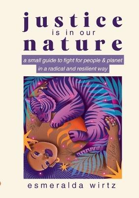 Justice Is in Our Nature: A Small Guide to Fight for People & Planet in a Radical and Resilient Way - Esmeralda Wirtz - cover