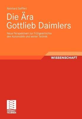 Die Ära Gottlieb Daimlers: Neue Perspektiven zur Frühgeschichte des Automobils und seiner Technik - Reinhard Seiffert - cover