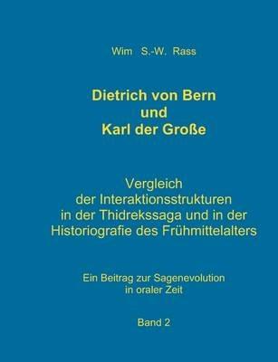 Dietrich von Bern und Karl der Große Bd. 2: Vergleich der Interaktionsstrukturen in der Thidrekssaga und in der Historiografie des Frühmittelalters - Wim S -W Rass - cover