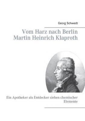Vom Harz nach Berlin Martin Heinrich Klaproth: Ein Apotheker als Entdecker sieben chemischer Elemente - Georg Schwedt - cover