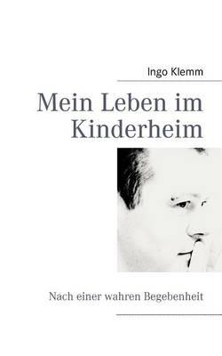 Mein Leben im Kinderheim: Nach einer wahren Begebenheit - Ingo Klemm - cover