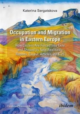 Occupation and Migration in Eastern Europe: How Citizens Are Forced into Exile and Shaped by New Realities - Reports, Essays, Articles, 2014-25 - Katerina Sergatskova - cover