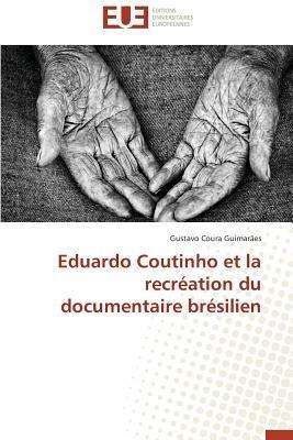 Eduardo Coutinho Et La Recr ation Du Documentaire Br silien - Guimaraes-G - cover