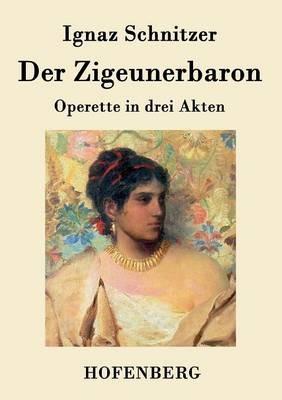 Der Zigeunerbaron: Operette in drei Akten - Ignaz Schnitzer - cover