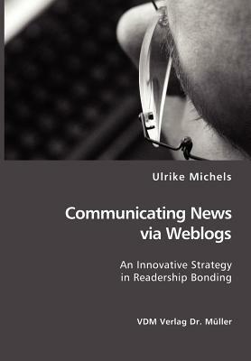 Communicating News Via Weblogs: An Innovative Strategy in Readership Bonding - Ulrike Michels - cover