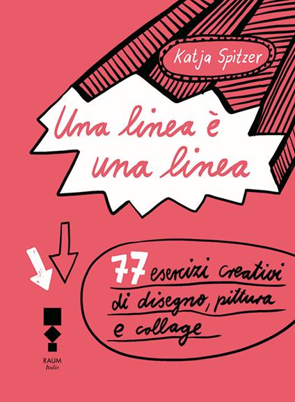Una linea è una linea. 77 esercizi creativi di disegno, pittura e collage. Ediz. illustrata - Katja Spitzer - copertina