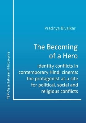 The Becoming of a Hero: Identity conflicts in contemporary Hindi cinema: the protagonist as a site for political, social and religious conflicts - Pradnya Bivalkar - cover