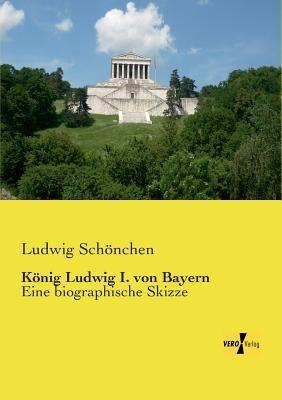 König Ludwig I. von Bayern: Eine biographische Skizze - Ludwig Schönchen - cover