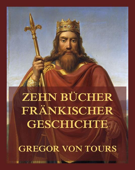 Zehn Bücher fränkischer Geschichte - Gregor von Tours,Wilhelm von Giesebrecht - ebook