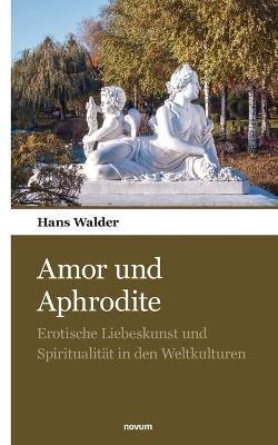 Amor und Aphrodite: Erotische Liebeskunst und Spiritualität in den Weltkulturen - Hans Walder - cover