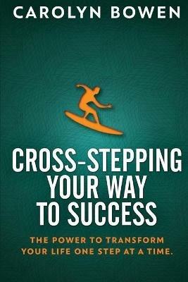 Cross-Stepping Your Way To Success: The Power to Transform Your Life One Step at a Time! - Carolyn M Bowen - cover