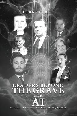 Leaders Beyond the Grave with AI: Conversations with Presidents and Prime Ministers Who Shaped the World - Borko Furht - cover