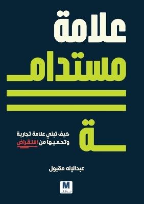 علامة مستدامة كيف تبني علامة تجارية وتحمي : How to Build and Protect Your Brand from Extinction - عبدالإله مقبول,Abdullilah Maqbool - cover