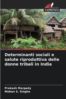 Determinanti sociali e salute riproduttiva delle donne tribali in India - Prakash Marpady,Mohan S Singhe - cover