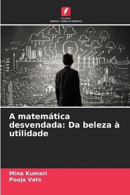 A matem?tica desvendada: Da beleza ? utilidade - Mina Kumari,Pooja Vats - cover
