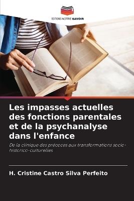 Les impasses actuelles des fonctions parentales et de la psychanalyse dans l'enfance - H Cristine Castro Silva Perfeito - cover