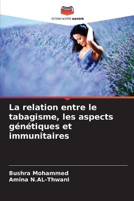 La relation entre le tabagisme, les aspects g?n?tiques et immunitaires - Bushra Mohammed,Amina N Al-Thwani - cover