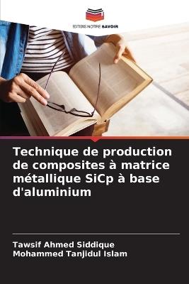 Technique de production de composites ? matrice m?tallique SiCp ? base d'aluminium - Tawsif Ahmed Siddique,Mohammed Tanjidul Islam - cover