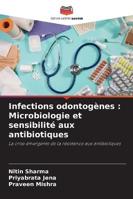 Infections odontog?nes: Microbiologie et sensibilit? aux antibiotiques - Nitin Sharma,Priyabrata Jena,Praveen Mishra - cover