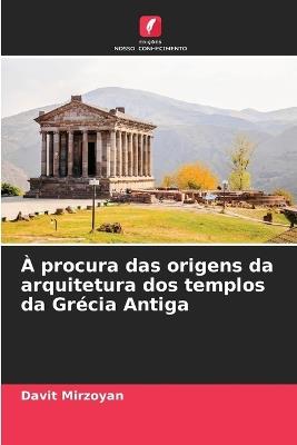 À procura das origens da arquitetura dos templos da Grécia Antiga - Davit Mirzoyan - cover