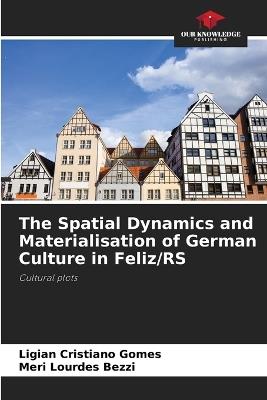 The Spatial Dynamics and Materialisation of German Culture in Feliz/RS - Ligian Cristiano Gomes,Meri Lourdes Bezzi - cover