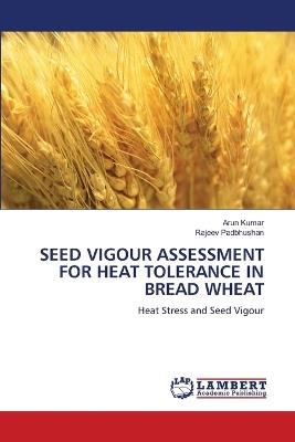 Seed Vigour Assessment for Heat Tolerance in Bread Wheat - Arun Kumar,Rajeev Padbhushan - cover