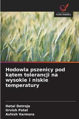 Hodowla pszenicy pod katem tolerancji na wysokie i niskie temperatury - Hetal Detroja,Urvish Patel,Ashish Varmora - cover