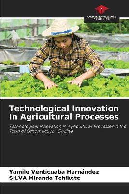 Technological Innovation In Agricultural Processes - Yamile Venticuaba Hernández,Silva Miranda Tchikete - cover