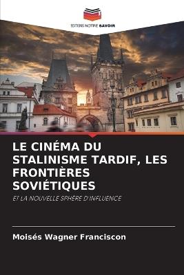 Le Cinéma Du Stalinisme Tardif, Les Frontières Soviétiques - Moisés Wagner Franciscon - cover