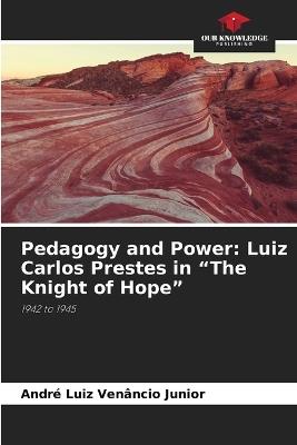 Pedagogy and Power: Luiz Carlos Prestes in "The Knight of Hope" - André Luiz Venâncio Junior - cover