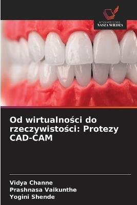 Od wirtualności do rzeczywistości: Protezy CAD-CAM - Vidya Channe,Prashnasa Vaikunthe,Yogini Shende - cover