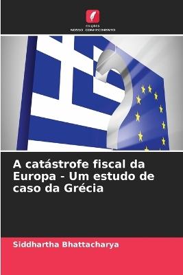 A catástrofe fiscal da Europa - Um estudo de caso da Grécia - Siddhartha Bhattacharya - cover