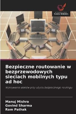 Bezpieczne routowanie w bezprzewodowych sieciach mobilnych typu ad hoc - Manuj Mishra,Govind Sharma,Ram Pathak - cover