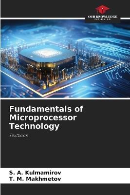 Fundamentals of Microprocessor Technology - S A Kulmamirov,T M Makhmetov - cover