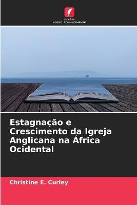 Estagnação e Crescimento da Igreja Anglicana na África Ocidental - Christine E Curley - cover