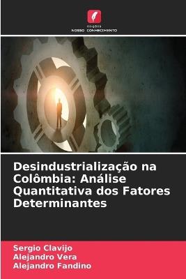 Desindustrialização na Colômbia: Análise Quantitativa dos Fatores Determinantes - Sergio Clavijo,Alejandro Vera,Alejandro Fandino - cover