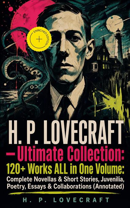 H. P. LOVECRAFT – Ultimate Collection: 120+ Works ALL in One Volume: Complete Novellas & Short Stories, Juvenilia, Poetry, Essays & Collaborations (Annotated)
