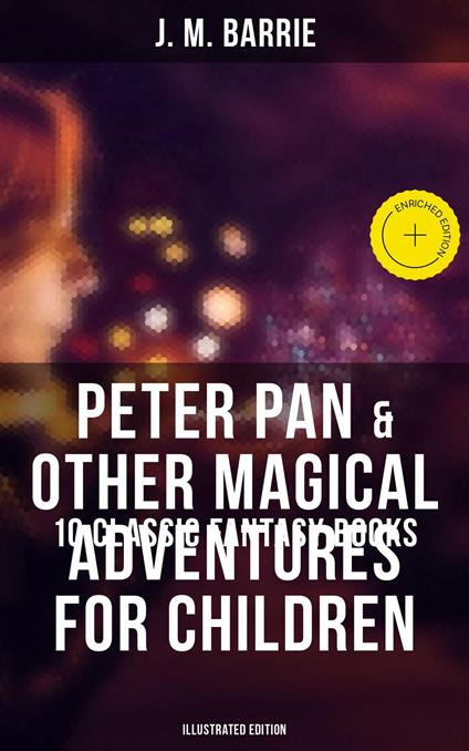 Peter Pan & Other Magical Adventures For Children - 10 Classic Fantasy Books (Illustrated Edition) - J. M. BARRIE,Avery Sullivan,Musaicum Press,Arthur Rackham - ebook