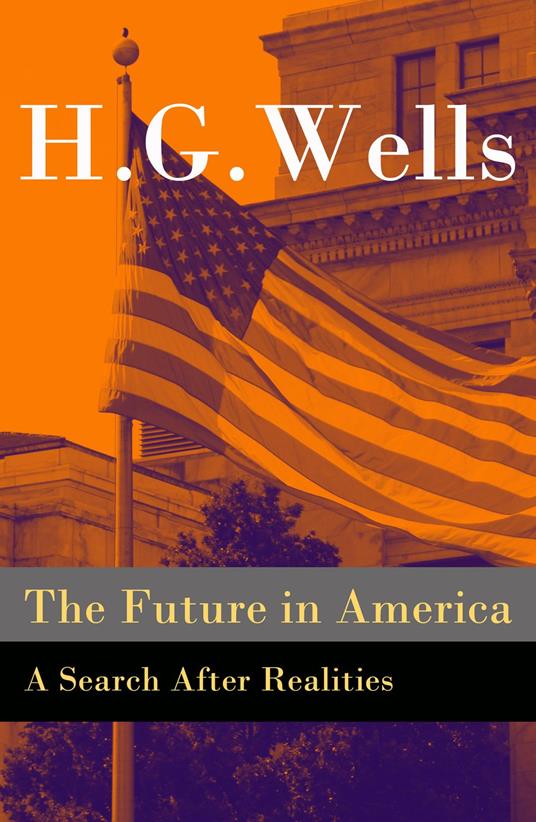 The Future in America - A Search After Realities (The original unabridged and illustrated edition) (Annotated)