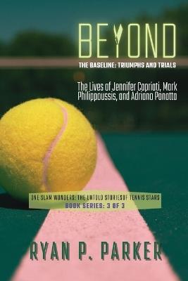 Beyond the Baseline: The Lives of Jennifer Capriati, Mark Philippoussis, and Adriano Panatta - Ryan P Parker - cover