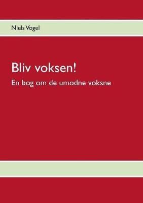 Bliv voksen!: En bog om de umodne voksne - Niels Vogel - cover