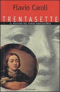 Trentasette. Il mistero del genio adolescente - Flavio Caroli - copertina
