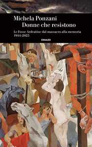 Libro Donne che resistono. Le Fosse Ardeatine dal massacro alla memoria (1944-2025) Michela Ponzani