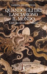 Quando gli dèi lasciarono il mondo. L'ultima estate di Pompei