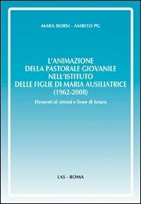 L'animazione della pastorale giovanile nell'Istituto delle Figlie di Maria Ausiliatrice (1962-2008). Elementi di sintesi e linee di futuro - Mara Borsi - copertina