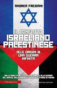 Libro Il conflitto israeliano-palestinese. Alle origini di una guerra infinita. Dalla nascita dello stato di Israele alla guerra del Kippur, dalla prima Intifada alle stragi di Hamas Andrea Frediani