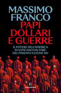 Libro Papi, dollari e guerre. Il potere dell'America in Vaticano dai tabù del passato a Leone XIV Massimo Franco